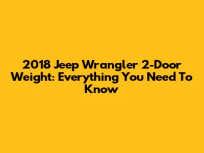 2018 Jeep Wrangler 2-Door Weight: Everything You Need To Know