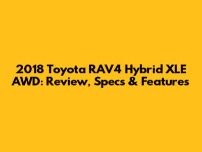 2018 Toyota RAV4 Hybrid XLE AWD: Review, Specs & Features