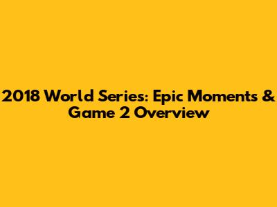 2018 World Series: Epic Moments & Game 2 Overview