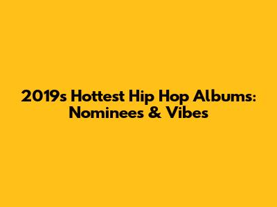 2019's Hottest Hip Hop Albums: Nominees & Vibes