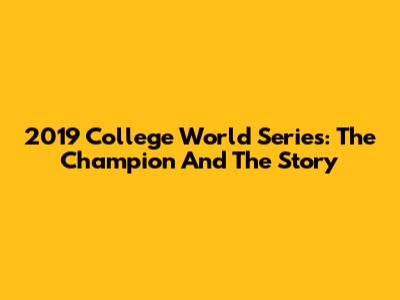 2019 College World Series: The Champion And The Story