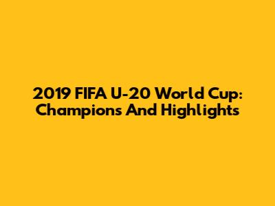 2019 FIFA U-20 World Cup: Champions And Highlights