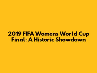 2019 FIFA Women's World Cup Final: A Historic Showdown