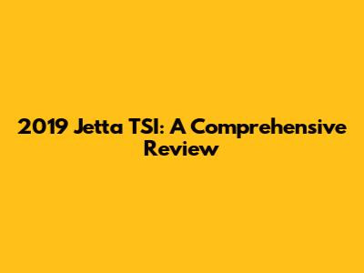 2019 Jetta TSI: A Comprehensive Review
