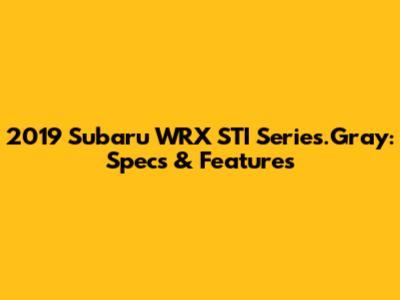 2019 Subaru WRX STI Series.Gray: Specs & Features