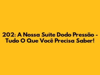 202: A Nossa Suite Dodo Pressão - Tudo O Que Você Precisa Saber!