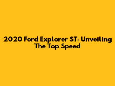 2020 Ford Explorer ST: Unveiling The Top Speed