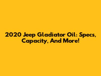 2020 Jeep Gladiator Oil: Specs, Capacity, And More!