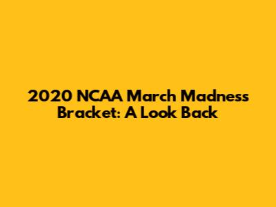 2020 NCAA March Madness Bracket: A Look Back