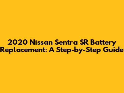 2020 Nissan Sentra SR Battery Replacement: A Step-by-Step Guide