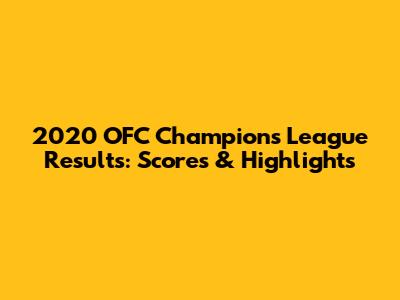 2020 OFC Champions League Results: Scores & Highlights