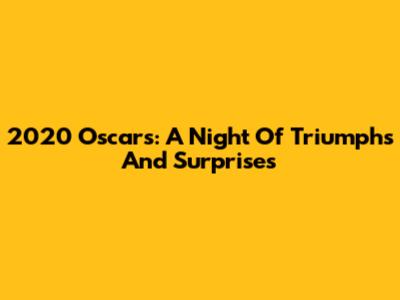 2020 Oscars: A Night Of Triumphs And Surprises