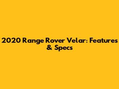2020 Range Rover Velar: Features & Specs