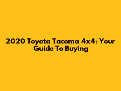 2020 Toyota Tacoma 4x4: Your Guide To Buying