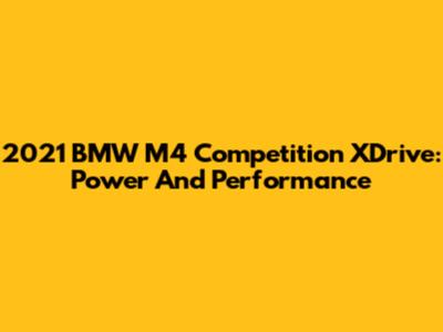 2021 BMW M4 Competition XDrive: Power And Performance