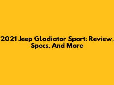 2021 Jeep Gladiator Sport: Review, Specs, And More