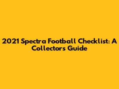 2021 Spectra Football Checklist: A Collector's Guide
