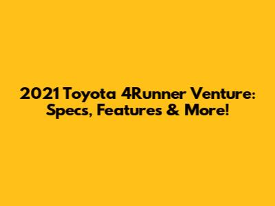 2021 Toyota 4Runner Venture: Specs, Features & More!
