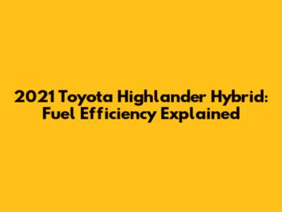 2021 Toyota Highlander Hybrid: Fuel Efficiency Explained