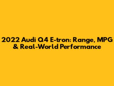2022 Audi Q4 E-tron: Range, MPG & Real-World Performance