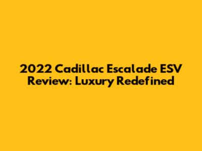 2022 Cadillac Escalade ESV Review: Luxury Redefined