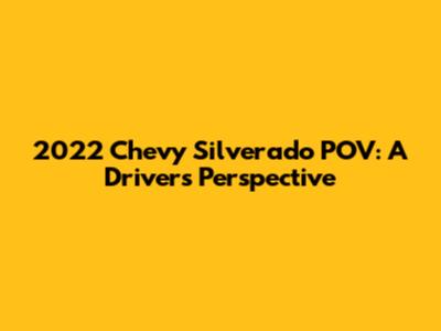 2022 Chevy Silverado POV: A Driver's Perspective