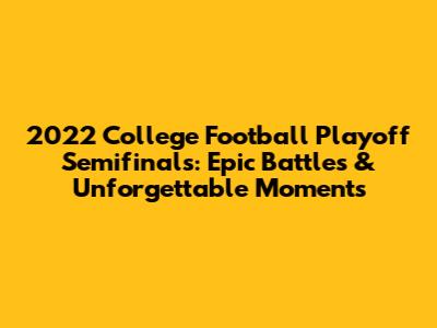 2022 College Football Playoff Semifinals: Epic Battles & Unforgettable Moments