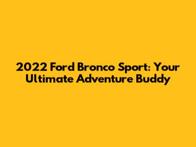 2022 Ford Bronco Sport: Your Ultimate Adventure Buddy