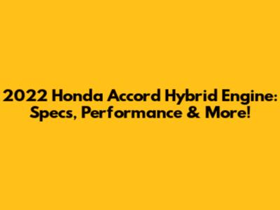 2022 Honda Accord Hybrid Engine: Specs, Performance & More!