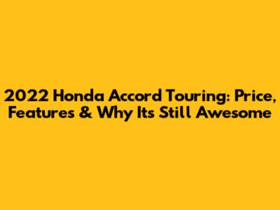 2022 Honda Accord Touring: Price, Features & Why It's Still Awesome