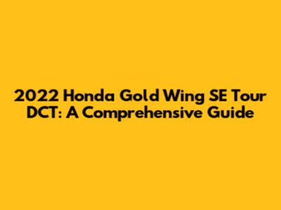 2022 Honda Gold Wing SE Tour DCT: A Comprehensive Guide
