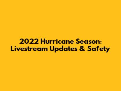 2022 Hurricane Season: Livestream Updates & Safety