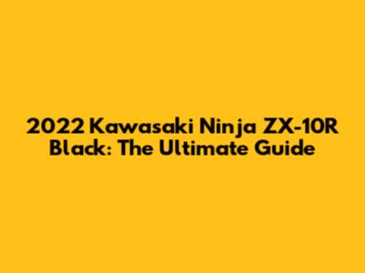 2022 Kawasaki Ninja ZX-10R Black: The Ultimate Guide