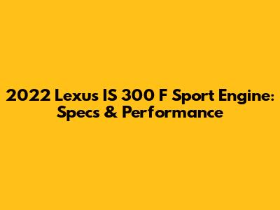 2022 Lexus IS 300 F Sport Engine: Specs & Performance