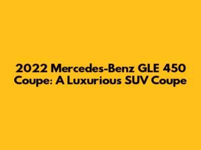 2022 Mercedes-Benz GLE 450 Coupe: A Luxurious SUV Coupe