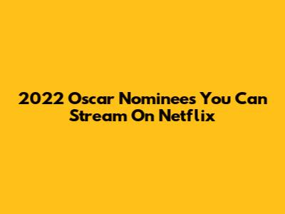 2022 Oscar Nominees You Can Stream On Netflix