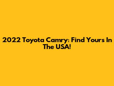 2022 Toyota Camry: Find Yours In The USA!