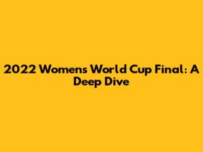 2022 Women's World Cup Final: A Deep Dive