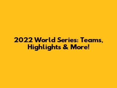2022 World Series: Teams, Highlights & More!