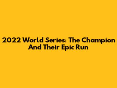 2022 World Series: The Champion And Their Epic Run