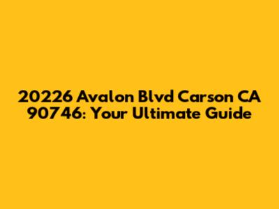 20226 Avalon Blvd Carson CA 90746: Your Ultimate Guide