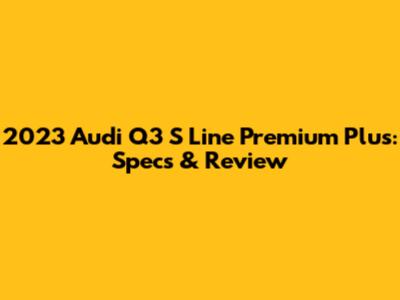 2023 Audi Q3 S Line Premium Plus: Specs & Review
