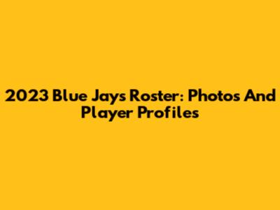2023 Blue Jays Roster: Photos And Player Profiles