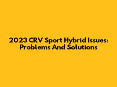 2023 CRV Sport Hybrid Issues: Problems And Solutions