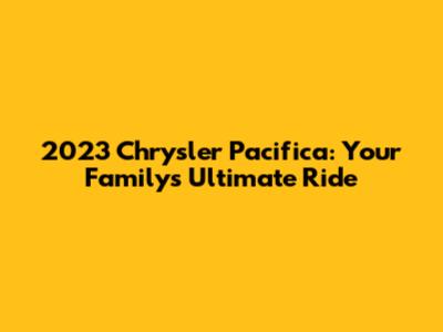 2023 Chrysler Pacifica: Your Family's Ultimate Ride