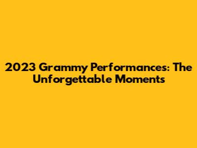 2023 Grammy Performances: The Unforgettable Moments