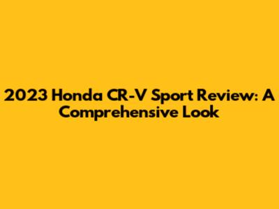 2023 Honda CR-V Sport Review: A Comprehensive Look