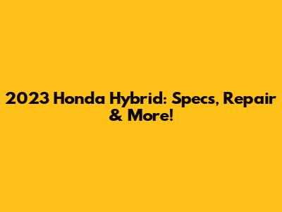 2023 Honda Hybrid: Specs, Repair & More!