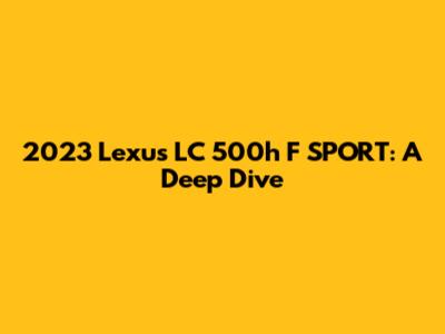 2023 Lexus LC 500h F SPORT: A Deep Dive