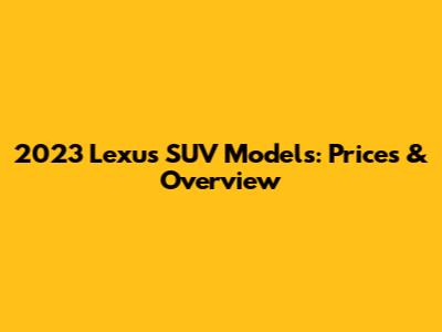 2023 Lexus SUV Models: Prices & Overview